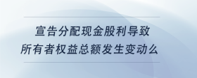 宣告分配現(xiàn)金股利導(dǎo)致所有者權(quán)益總額發(fā)生變動么