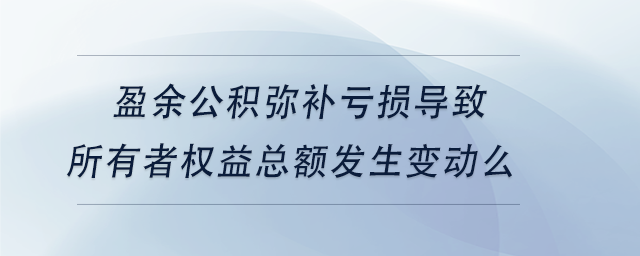 中級會計盈余公積彌補虧損導致所有者權益總額發(fā)生變動么