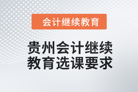 2024年貴州會計人員繼續(xù)教育選課要求