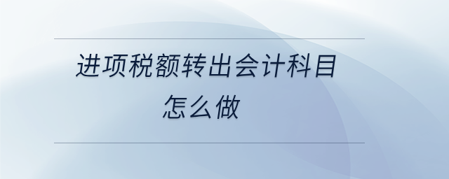 進(jìn)項(xiàng)稅額轉(zhuǎn)出會計科目怎么做