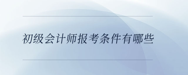 初級會計師報考條件有哪些