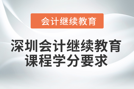 2024年深圳會(huì)計(jì)繼續(xù)教育課程學(xué)分要求