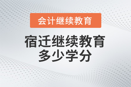 2024年宿遷會(huì)計(jì)繼續(xù)教育多少學(xué)分？