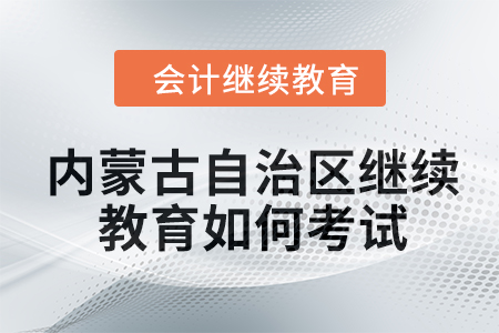 2024年內(nèi)蒙古自治區(qū)會(huì)計(jì)繼續(xù)教育如何考試？
