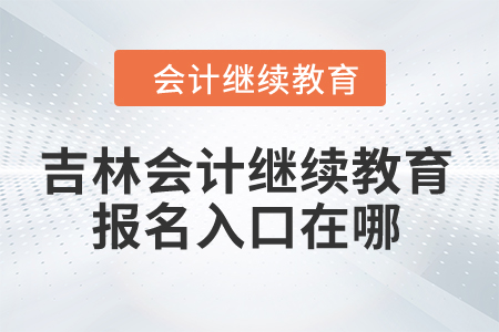 2024年吉林省會計繼續(xù)教育報名入口在哪？