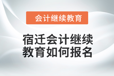 2024年度宿遷會(huì)計(jì)繼續(xù)教育如何報(bào)名？