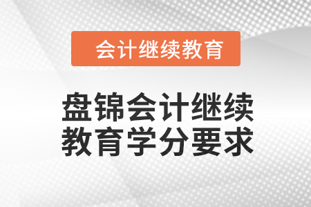 2024年盤錦東奧會(huì)計(jì)繼續(xù)教育學(xué)分要求