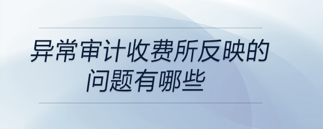 異常審計收費所反映的問題有哪些