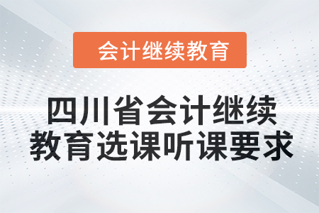 2024年四川省會計繼續(xù)教育選課聽課要求