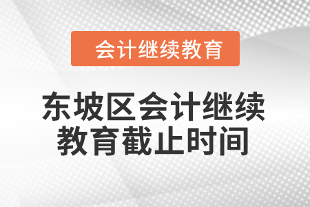 2024年東坡區(qū)會計繼續(xù)教育截止時間
