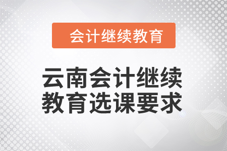 2024年云南會計繼續(xù)教育選課要求