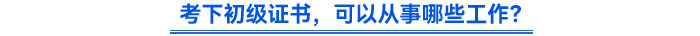考下初級(jí)證書(shū)，可以從事哪些工作？