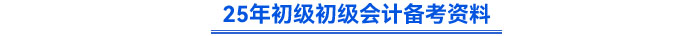 25年初級(jí)初級(jí)會(huì)計(jì)備考資料