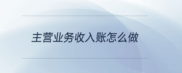 主營(yíng)業(yè)務(wù)收入賬怎么做