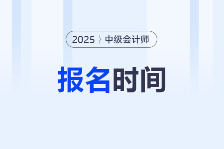2025年中級(jí)會(huì)計(jì)考試的報(bào)名時(shí)間公布了嗎？