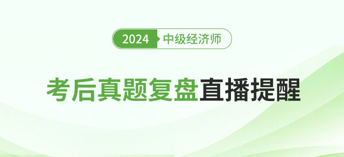 直播提醒：2024年中級經(jīng)濟(jì)師考后真題復(fù)盤！