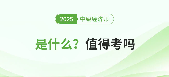 中級(jí)經(jīng)濟(jì)師是什么考試？值得考嗎