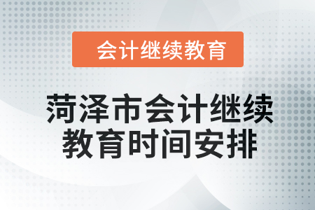 2024年菏澤市會計人員繼續(xù)教育時間安排