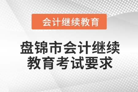 2024年度盤錦市會計(jì)繼續(xù)教育考試要求
