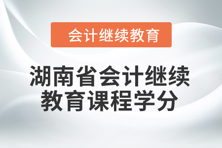 2024年湖南省會(huì)計(jì)繼續(xù)教育課程學(xué)分