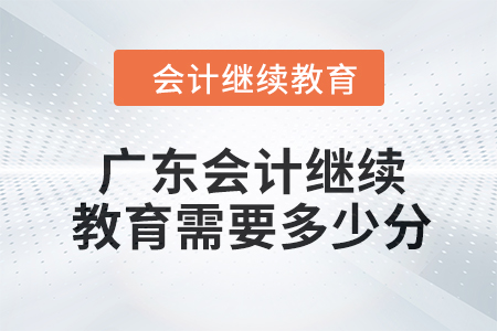 2024年度廣東會(huì)計(jì)繼續(xù)教育需要多少分？