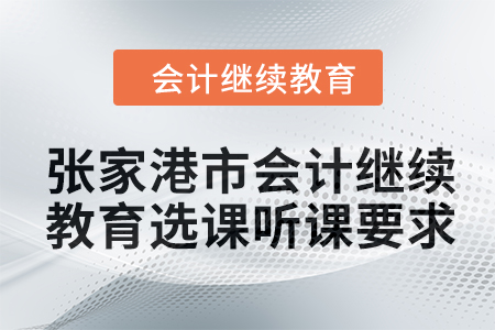 2024年張家港市會(huì)計(jì)繼續(xù)教育選課聽(tīng)課要求