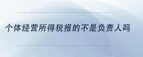 個體經(jīng)營所得稅報(bào)的不是負(fù)責(zé)人嗎