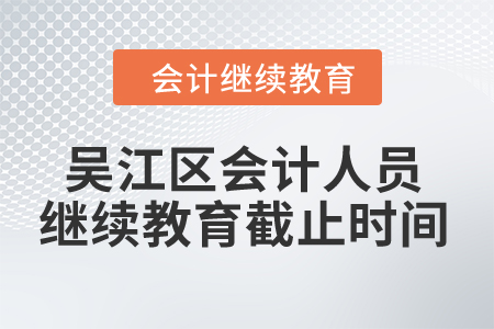 2024年吳江區(qū)會計人員繼續(xù)教育截止時間