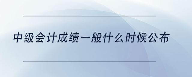 中級會計中級會計成績一般什么時候公布