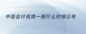 中級(jí)會(huì)計(jì)成績(jī)一般什么時(shí)候公布