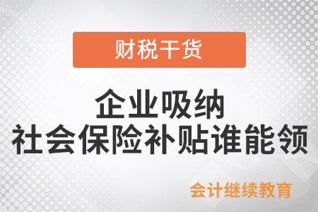 企業(yè)吸納社會保險(xiǎn)補(bǔ)貼誰能領(lǐng)？