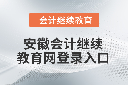 2024年安徽會(huì)計(jì)繼續(xù)教育網(wǎng)登錄入口在哪？