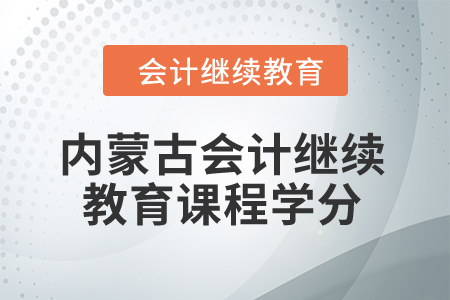 2024年內(nèi)蒙古會計繼續(xù)教育課程學(xué)分要求