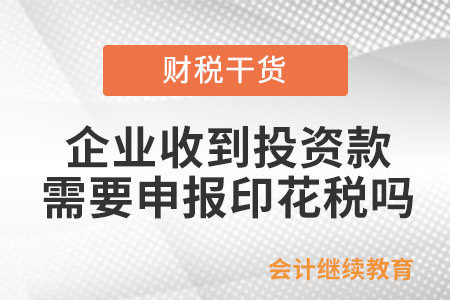 企業(yè)收到投資款是否需要申報(bào)印花稅？