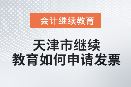 2024年天津市繼續(xù)教育如何申請(qǐng)發(fā)票？