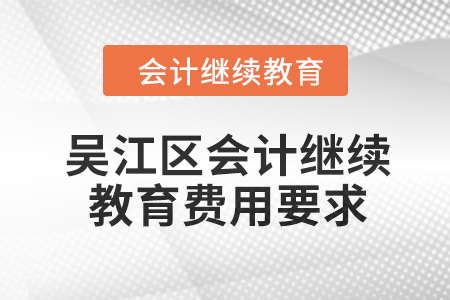 2024年吳江區(qū)會(huì)計(jì)人員繼續(xù)教育費(fèi)用要求