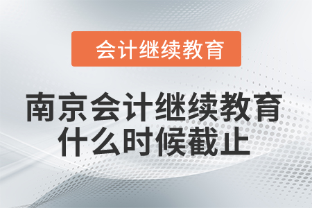 2024年南京會(huì)計(jì)繼續(xù)教育什么時(shí)候截止？