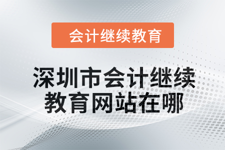2024年深圳市會(huì)計(jì)繼續(xù)教育網(wǎng)站在哪？