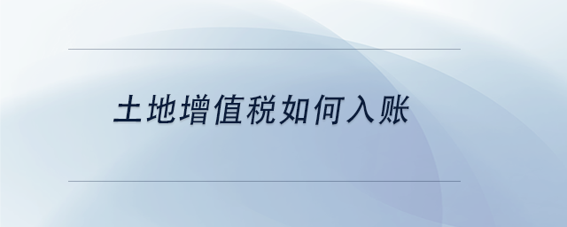 中級會計土地增值稅如何入賬