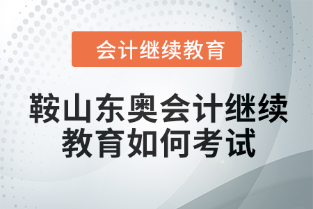2024年鞍山東奧會(huì)計(jì)繼續(xù)教育如何考試？