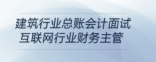 作為建筑行業(yè)總賬會(huì)計(jì)面試互聯(lián)網(wǎng)行業(yè)財(cái)務(wù)主管如何回答是否符合該崗位