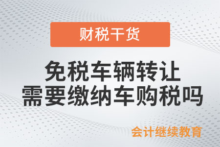 免稅車輛轉(zhuǎn)讓需要繳納車購(gòu)稅嗎？