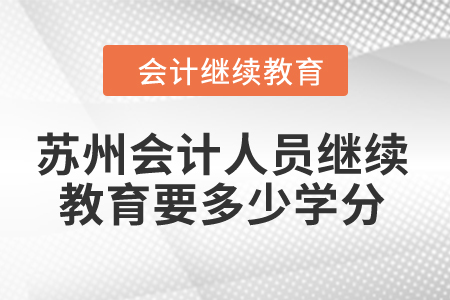 2024年蘇州會(huì)計(jì)人員繼續(xù)教育要多少學(xué)分？