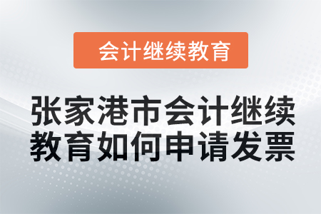 2024年張家港市會計繼續(xù)教育如何申請發(fā)票？