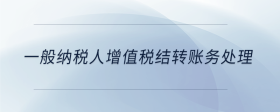 一般納稅人增值稅結(jié)轉(zhuǎn)賬務(wù)處理