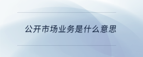 公開市場業(yè)務(wù)是什么意思