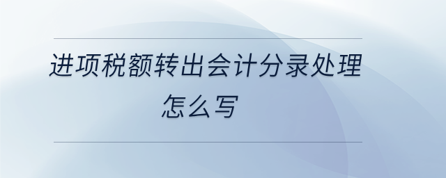 進項稅額轉(zhuǎn)出會計分錄處理怎么寫