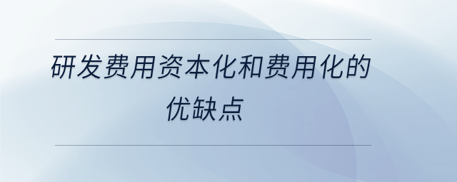 研發(fā)費(fèi)用資本化和費(fèi)用化的優(yōu)缺點(diǎn)