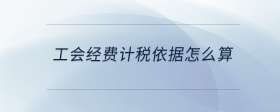 工會(huì)經(jīng)費(fèi)計(jì)稅依據(jù)怎么算