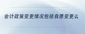 會計(jì)政策變更情況包括自愿變更么